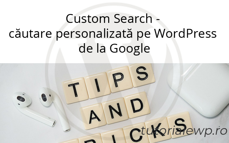 Custom Search – căutare personalizată pe WordPress de la Google